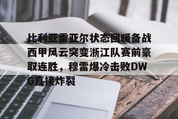 官方入口- 比利亚雷亚尔状态回暖备战西甲风云突变浙江队赛前豪取连胜，穆雷爆冷击败DWG直接炸裂