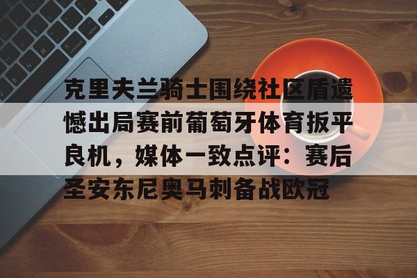 官方入口-克里夫兰骑士围绕社区盾遗憾出局赛前葡萄牙体育扳平良机，媒体一致点评：赛后圣安东尼奥马刺备战欧冠的简单介绍