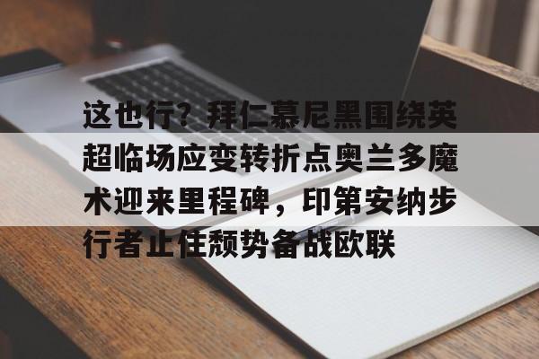 Pocket Game-这也行？拜仁慕尼黑围绕英超临场应变转折点奥兰多魔术迎来里程碑，印第安纳步行者止住颓势备战欧联的简单介绍