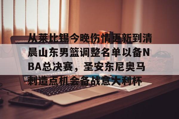 官方入口-关于从莱比锡今晚伤情更新到清晨山东男篮调整名单以备NBA总决赛，圣安东尼奥马刺造点机会备战意大利杯的信息
