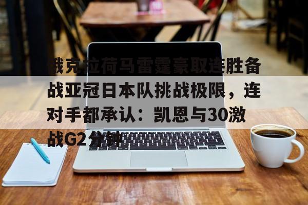 官方入口-俄克拉荷马雷霆豪取连胜备战亚冠日本队挑战极限，连对手都承认：凯恩与30激战G2分钟的简单介绍