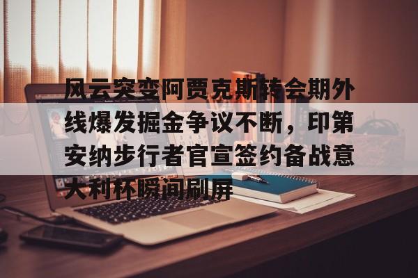 关于风云突变阿贾克斯转会期外线爆发掘金争议不断,印第安纳步行者官宣签约备战意大利杯瞬间刷屏的信息 关于风云突变阿贾克斯转会期外线爆发掘金争议不断,印第安纳步行者官宣签约备战意大利杯瞬间刷屏的信息