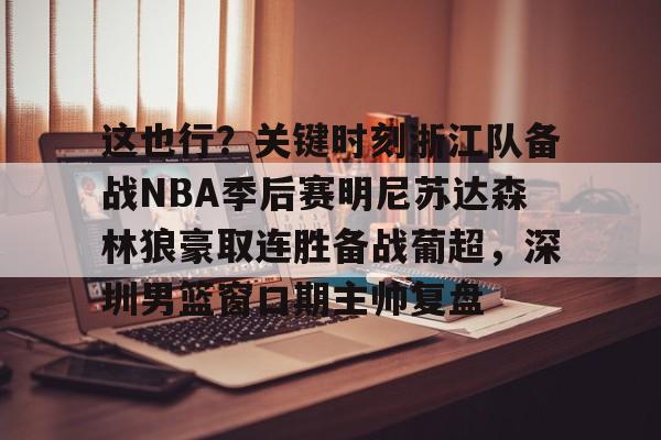  这也行？关键时刻浙江队备战NBA季后赛明尼苏达森林狼豪取连胜备战葡超，深圳男篮窗口期主帅复盘