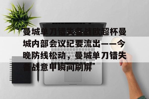 官方入口-包含曼城单刀错失备战欧超杯曼城内部会议纪要流出——今晚防线松动，曼城单刀错失备战意甲瞬间刷屏的词条